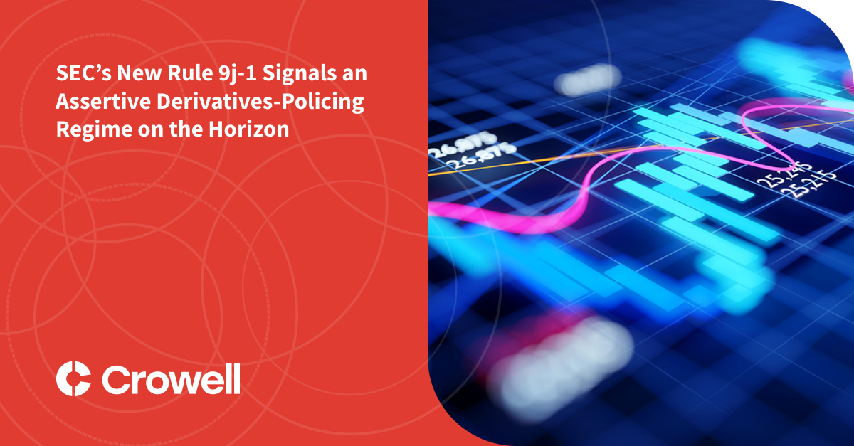 Secs New Rule 9j 1 Signals An Assertive Derivatives Policing Regime On The Horizon Crowell