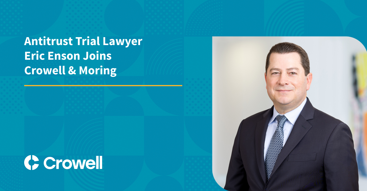 Antitrust Trial Lawyer Eric Enson Joins Crowell & Moring 