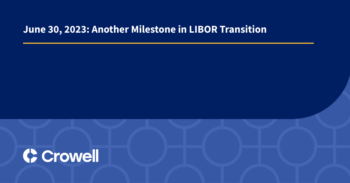 June 30, 2023 Another Milestone in LIBOR Transition Crowell