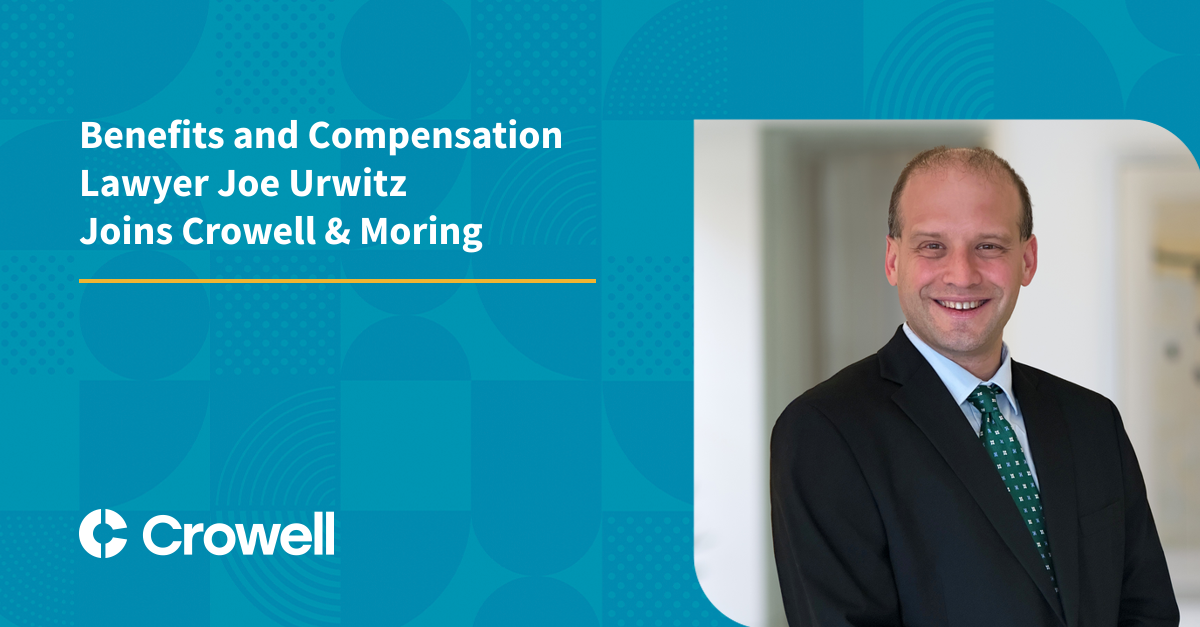 Benefits and Compensation Lawyer Joe Urwitz Joins Crowell & Moring ...